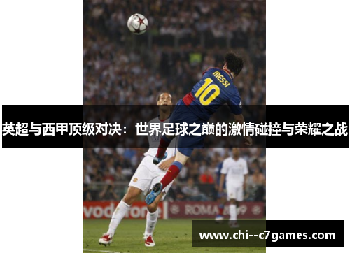 英超与西甲顶级对决:世界足球之巅的激情碰撞与荣耀之战 英超与西甲顶级对决:世界足球之巅的激情碰撞与荣耀之战