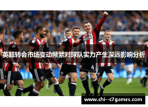 英超转会市场变动频繁对球队实力产生深远影响分析 英超转会市场变动频繁对球队实力产生深远影响分析