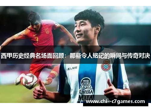 西甲历史经典名场面回顾:那些令人铭记的瞬间与传奇对决 西甲历史经典名场面回顾:那些令人铭记的瞬间与传奇对决