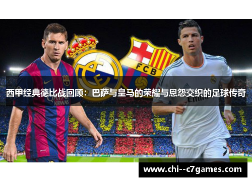 西甲经典德比战回顾:巴萨与皇马的荣耀与恩怨交织的足球传奇 西甲经典德比战回顾:巴萨与皇马的荣耀与恩怨交织的足球传奇