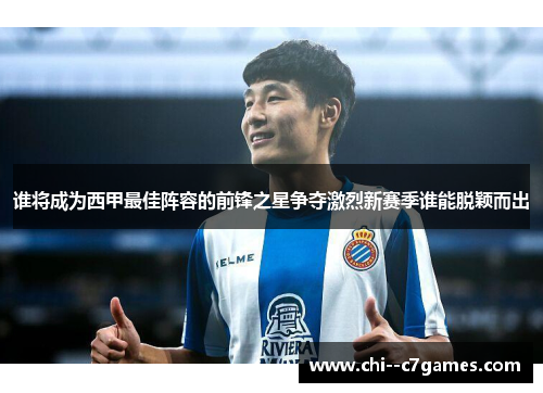 谁将成为西甲最佳阵容的前锋之星争夺激烈新赛季谁能脱颖而出