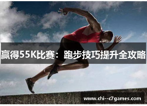 赢得55K比赛:跑步技巧提升全攻略 赢得55K比赛:跑步技巧提升全攻略