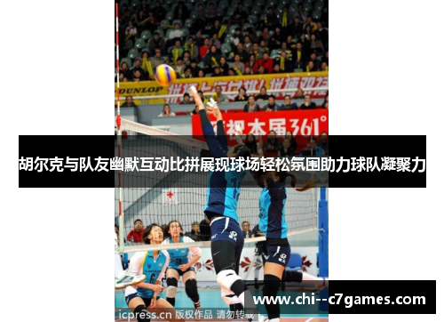 胡尔克与队友幽默互动比拼展现球场轻松氛围助力球队凝聚力