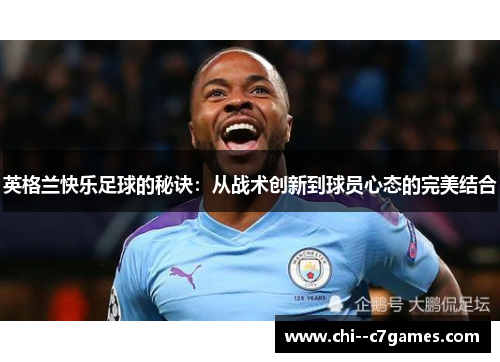 英格兰快乐足球的秘诀:从战术创新到球员心态的完美结合 英格兰快乐足球的秘诀:从战术创新到球员心态的完美结合