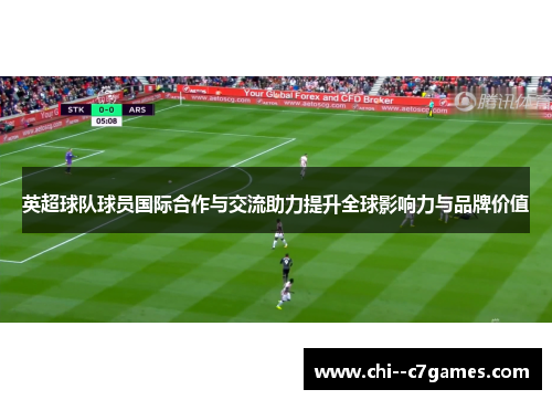 英超球队球员国际合作与交流助力提升全球影响力与品牌价值