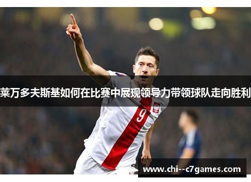 莱万多夫斯基如何在比赛中展现领导力带领球队走向胜利 莱万多夫斯基如何在比赛中展现领导力带领球队走向胜利