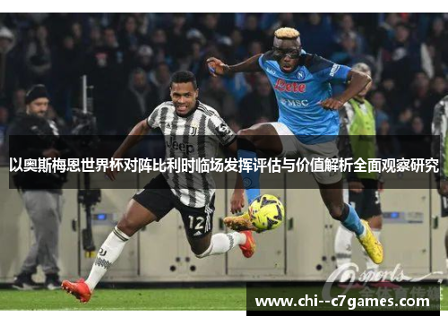 以奥斯梅恩世界杯对阵比利时临场发挥评估与价值解析全面观察研究 以奥斯梅恩世界杯对阵比利时临场发挥评估与价值解析全面观察研究