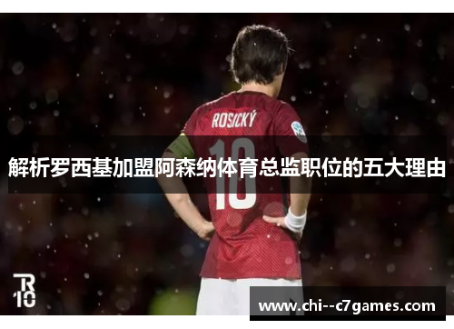解析罗西基加盟阿森纳体育总监职位的五大理由