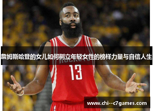 詹姆斯哈登的女儿如何树立年轻女性的榜样力量与自信人生