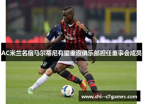 AC米兰名宿马尔蒂尼有望重返俱乐部担任董事会成员