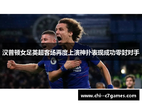 汉普顿女足英超客场再度上演神扑表现成功零封对手 汉普顿女足英超客场再度上演神扑表现成功零封对手