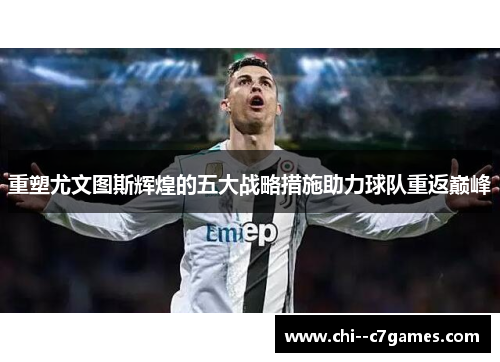 重塑尤文图斯辉煌的五大战略措施助力球队重返巅峰