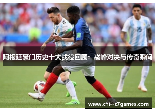 阿根廷豪门历史十大战役回顾：巅峰对决与传奇瞬间