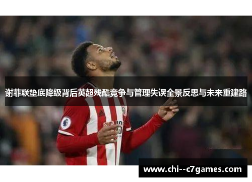 谢菲联垫底降级背后英超残酷竞争与管理失误全景反思与未来重建路 谢菲联垫底降级背后英超残酷竞争与管理失误全景反思与未来重建路