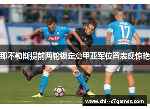 那不勒斯提前两轮锁定意甲亚军位置表现惊艳 那不勒斯提前两轮锁定意甲亚军位置表现惊艳